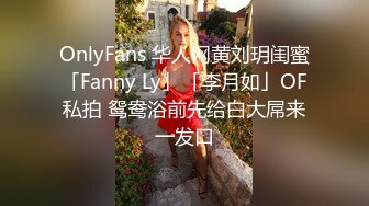 OnlyFans 华人网黄刘玥闺蜜「Fanny Ly」「李月如」OF私拍 鸳鸯浴前先给白大屌来一发口