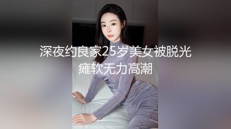 深夜约良家25岁美女被脱光瘫软无力高潮