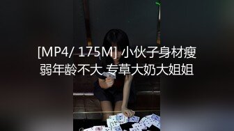 [MP4/ 175M] 小伙子身材瘦弱年龄不大 专草大奶大姐姐