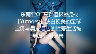 ✨东南亚OF高颜值极品身材「Yutnoey」肤白貌美的足球宝贝与男友酒店的性爱生活被男友兄弟记录