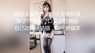 树总全国探花约了个手臂纹身妹子TP啪啪，口交上位骑坐自己动快速抽插，呻吟娇喘非常诱人