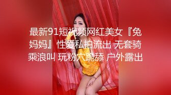 最新91短视频网红美女『兔妈妈』性爱私拍流出 无套骑乘浪叫 玩粉穴跪舔 户外露出