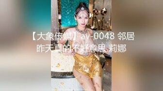 【大象传媒】av-0048 邻居昨天真的不好意思 莉娜