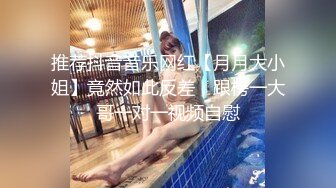 推荐抖音音乐网红【月月大小姐】竟然如此反差，跟榜一大哥一对一视频自慰