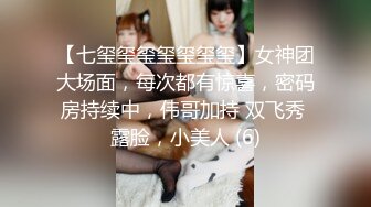 【七玺玺玺玺玺玺玺】女神团大场面，每次都有惊喜，密码房持续中，伟哥加持 双飞秀 露脸，小美人 (6)