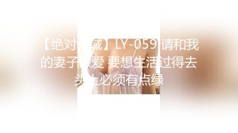 【绝对领域】LY-059 请和我的妻子做爱 要想生活过得去头上必须有点绿