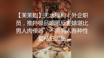 【苿苿姐】无水福利！外企职员，推特极品媚黑反差婊堪比男人肉便器，不同男人各种性爱私拍流出