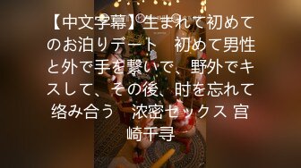 【中文字幕】生まれて初めてのお泊りデート　初めて男性と外で手を繋いで、野外でキスして、その後、时を忘れて络み合う　浓密セックス 宫崎千寻