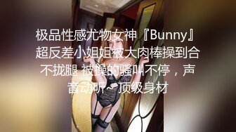 极品性感尤物女神『Bunny』超反差小姐姐被大肉棒操到合不拢腿 被操的骚叫不停，声音动听~ 顶级身材