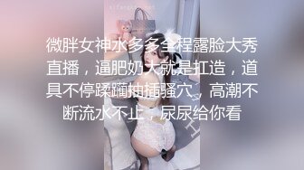 微胖女神水多多全程露脸大秀直播，逼肥奶大就是扛造，道具不停蹂躏抽插骚穴，高潮不断流水不止，尿尿给你看