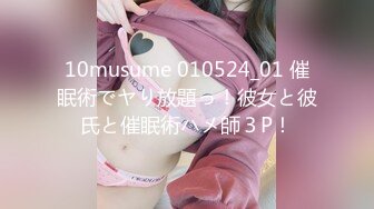 10musume 010524_01 催眠術でヤり放題っ！彼女と彼氏と催眠術ハメ師３P！