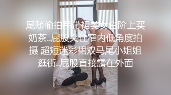 尾随偷拍吊带裙美女台阶上买奶茶..屁股夹住窄内低角度拍摄 超短迷彩裙双马尾小姐姐逛街..屁股直接露在外面