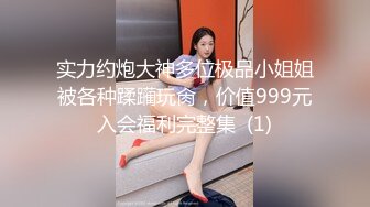 实力约炮大神多位极品小姐姐被各种蹂躏玩肏，价值999元入会福利完整集  (1)