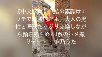 【中文字幕】「私の素顔はエッチで刺激的だよ」大人の男性と唾液たっぷり交换しながら顔を赤らめるJ系のハメ撮りデート！ 响乃うた