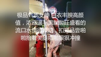 极品气质女神 白衣丰腴高颜值，浓密逼毛黑黝黝旺盛看的流口水情欲躁动，扣搓品尝啪啪抬着美腿啪啪狠狠冲撞