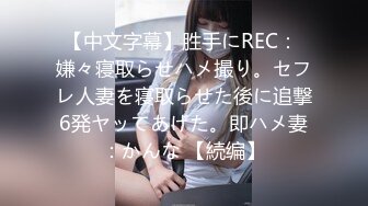 【中文字幕】胜手にREC： 嫌々寝取らせハメ撮り。セフレ人妻を寝取らせた後に追撃6発ヤッてあげた。即ハメ妻：かんな 【続编】