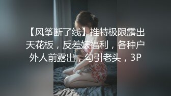 【风筝断了线】推特极限露出天花板，反差婊福利，各种户外人前露出，勾引老头，3P