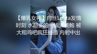 【爆乳女神】白丝Lolita发情时刻 水超多的一线天美鲍 被大粗鸡吧疯狂抽插 内射中出