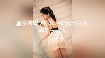 星空传媒 XK-8146 元旦企划 淫乱一家人