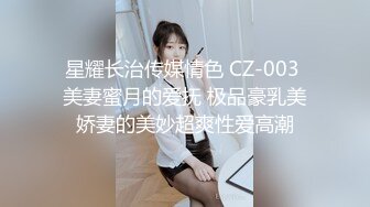 星耀长治传媒情色 CZ-003 美妻蜜月的爱抚 极品豪乳美娇妻的美妙超爽性爱高潮