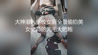 大神潜入学校女厕全景偷拍美女老师的无毛大肥鲍