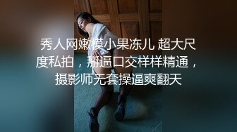 秀人网嫩模小果冻儿 超大尺度私拍，掰逼口交样样精通，摄影师无套操逼爽翻天