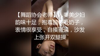 【舞蹈协会老师】人妻美少妇韵味十足，抱着脑袋吸奶子，表情很享受，自摸骚逼，沙发上张开双腿操