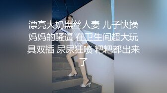 漂亮大奶黑丝人妻 儿子快操妈妈的骚逼 在卫生间超大玩具双插 尿尿狂喷 粑粑都出来了