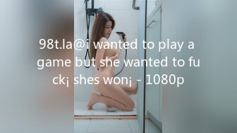 98t.la@i wanted to play a game but she wanted to fuck¡ shes won¡ - 1080p