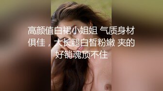 高颜值白裙小姐姐 气质身材俱佳，大长腿白皙粉嫩 夹的好销魂顶不住