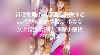 新婚蜜月小夫妻酒店开房沐浴后脱去浴袍激情做爱 小美女女上位激情扭动 顶操小骚货不停浪叫