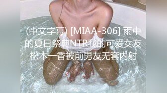 (中文字幕) [MIAA-306] 雨中的夏日祭典NTR我的可爱女友松本一香被前男友无套内射