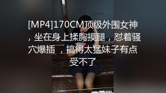 [MP4]170CM顶级外围女神，坐在身上揉胸摸腿，怼着骚穴爆插 ，搞得太猛妹子有点受不了