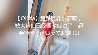 【Olivia】童颜巨乳小萝莉，被大佬们已经调教成功了，超会撩骚，淫贱反差时刻 (1)