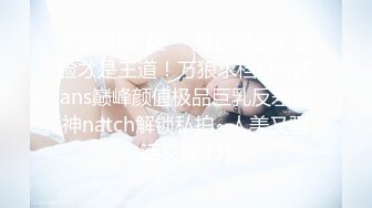 《顶级网_红☀️重磅精品》露脸才是王道！万狼求档OnlyFans巅峰颜值极品巨乳反差女神natch解锁私拍~人美又骚活又好 (3)