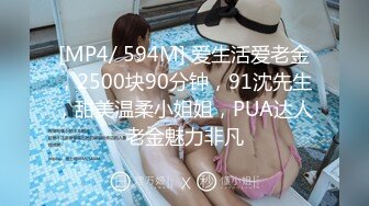 [MP4/ 594M] 爱生活爱老金，2500块90分钟，91沈先生，甜美温柔小姐姐，PUA达人老金魅力非凡