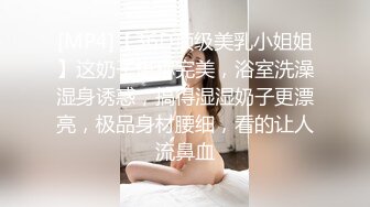 [MP4]【36D顶级美乳小姐姐】这奶子堪称完美，浴室洗澡湿身诱惑，搞得湿湿奶子更漂亮，极品身材腰细，看的让人流鼻血