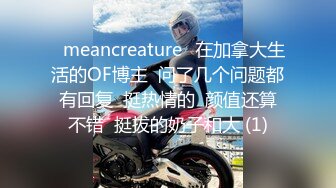 ⭐meancreature⭐在加拿大生活的OF博主  问了几个问题都有回复  挺热情的  颜值还算不错  挺拔的奶子和大 (1)