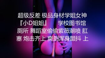 超级反差 极品身材学姐女神『小D姐姐』❤️学校图书馆 厕所 舞蹈室偷偷紫薇潮喷 肛塞 炮击齐上 爽到浑身颤抖 上