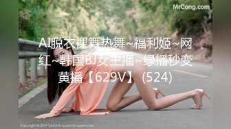 AI脱衣裸舞热舞~福利姬~网红~韩国BJ女主播~绿播秒变黄播【629V】 (524)