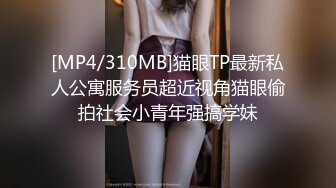 [MP4/310MB]猫眼TP最新私人公寓服务员超近视角猫眼偷拍社会小青年强搞学妹