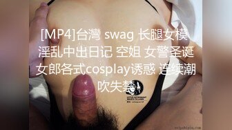 [MP4]台灣 swag 长腿女模 淫乱中出日记 空姐 女警圣诞女郎各式cosplay诱惑 连续潮吹失禁