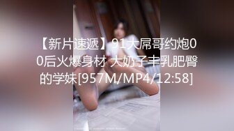 【新片速遞】91大屌哥约炮00后火爆身材 大奶子丰乳肥臀的学妹[957M/MP4/12:58]