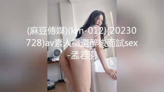 (麻豆傳媒)(km-012)(20230728)av素人徵選醉後面試sex-孟若羽