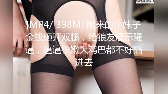 [MP4/ 398M] 刚来的小妹子金钱砸开双腿，给狼友展示骚逼，逼逼很嫩大鸡巴都不好插进去