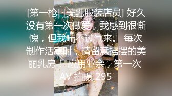 [第一枪] [美乳服装店员] 好久没有第一次做爱，我感到很惭愧，但我喘不过气来。 每次制作活塞时，请留意摇摆的美丽乳房！ 应用业余，第一次 AV 拍摄 295