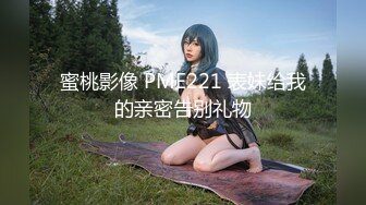 蜜桃影像 PME221 表妹给我的亲密告别礼物