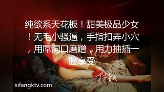 纯欲系天花板！甜美极品少女！无毛小骚逼，手指扣弄小穴，用屌洞口磨蹭，用力抽插一脸享受