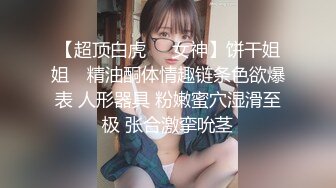 【超顶白虎❤️女神】饼干姐姐✨ 精油酮体情趣链条色欲爆表 人形器具 粉嫩蜜穴湿滑至极 张合激挛吮茎