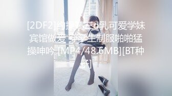 [2DF2]约操高三d乳可爱学妹宾馆做爱 穿学生制服啪啪猛操呻吟 [MP4/48.6MB][BT种子]